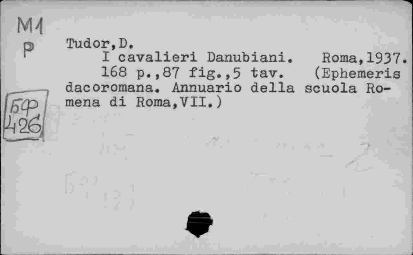 ﻿Tudor,D.
I cavalieri Danubiani. Roma,1937.
168 p.,87 fig.,5 tav. (Ephemeris dacoromana. Annuario della scuola Ro-mena di Roma,VII.)